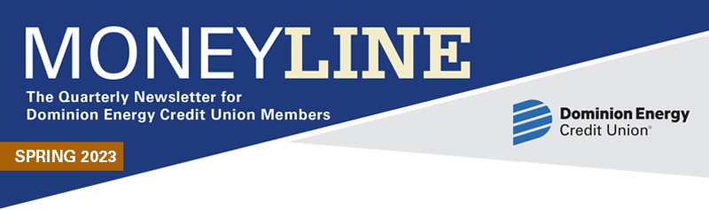 Moneyline Spring 2023 The Quarterly Newsletter for Dominion Energy Credit Union Members