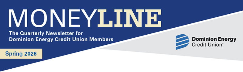 Moneyline Spring 2026 The Quarterly Newsletter for Dominion Energy Credit Union Members