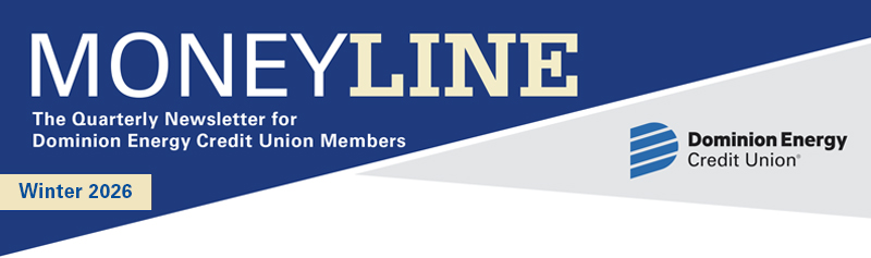 Moneyline Winter 2026 The Quarterly Newsletter for Dominion Energy Credit Union Members